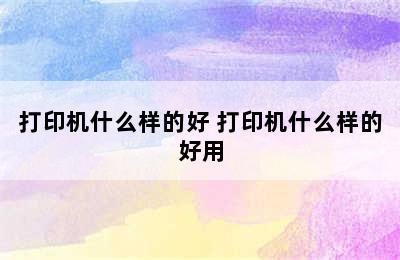 打印机什么样的好 打印机什么样的好用